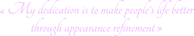 My dedication is to make people's life better through appearance refinement